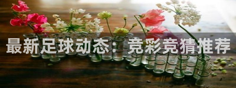 最新足球动态：竞彩竞猜推荐