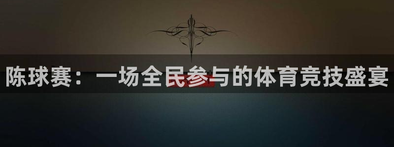 陈球赛：一场全民参与的体育竞技盛宴