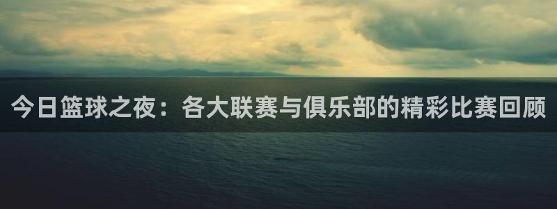 星空体育综合：今日篮球之夜：各大联赛