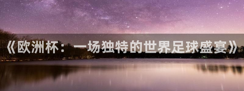  www.星空体育：《欧洲杯：一场独特的世界足球盛宴》