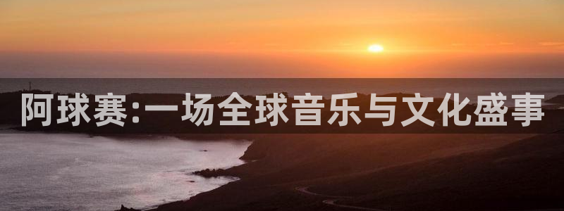 星空 体育：阿球赛:一场全球音乐与文
