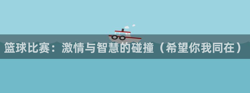  天空体育的可信度：篮球比赛：激情与智慧的碰撞（希望你我同在）