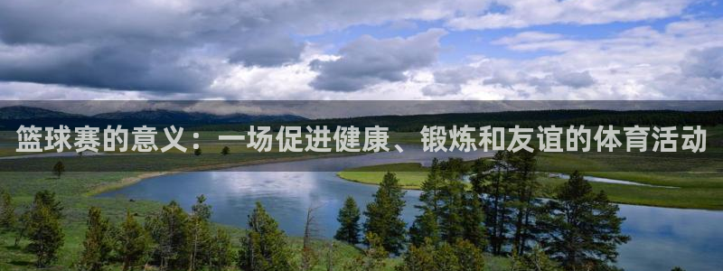  星空体育官网在线：篮球赛的意义：一场促进健康、锻炼和友谊的体