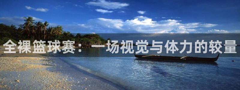 星空综合体育：全裸篮球赛：一场视觉与