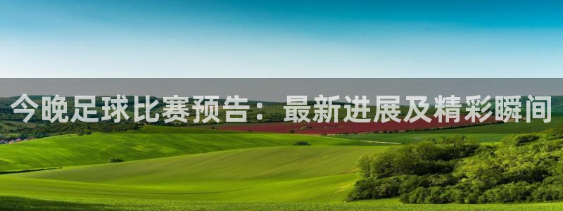 星空体育最新地址：今晚足球比赛预告：